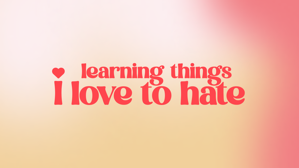 Learning Things I Love To Hate